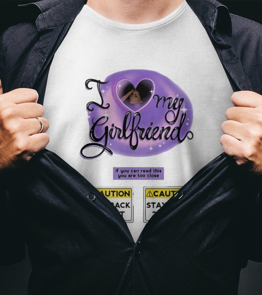 I Love My Girlfriend Heart Caution Stay Back 25 Feet If You Can Read This You Are Too Close T-Shirt