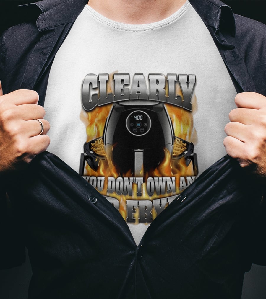Clearly You Don't Own An Air Fryer Flame T-Shirt