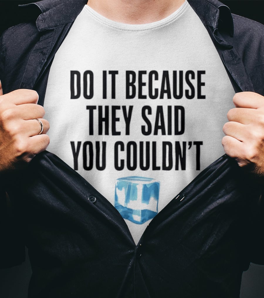 Do It Because They Said You Couldn't Ice Cube Motivation T-Shirt