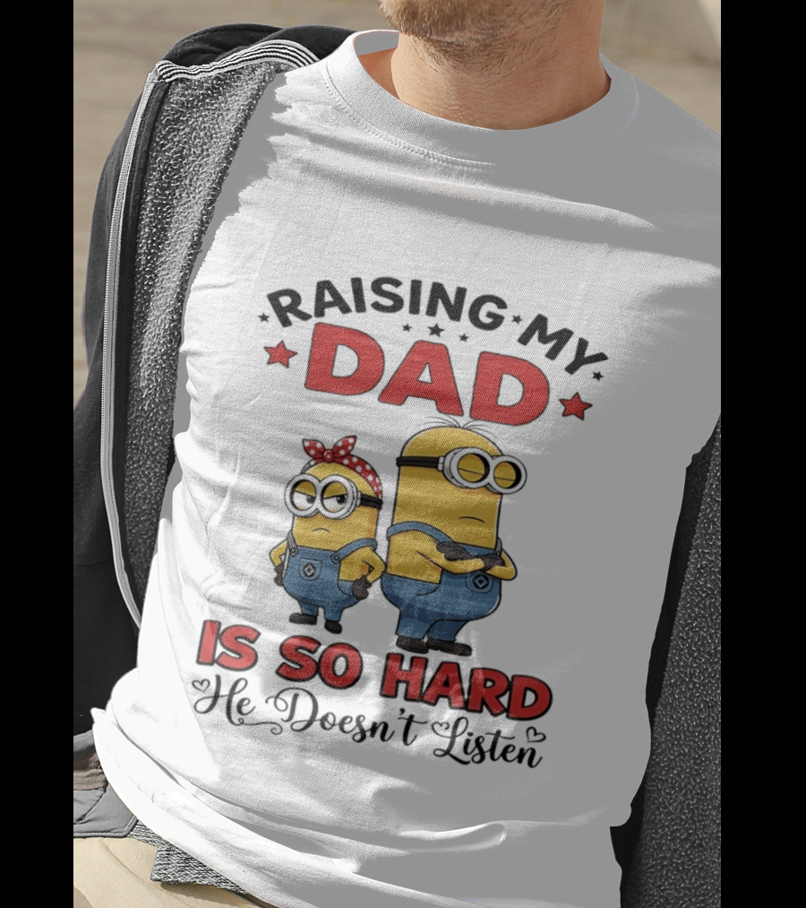 Raising My Dad Minion Is So Hard He Doesn't Listen T-Shirt