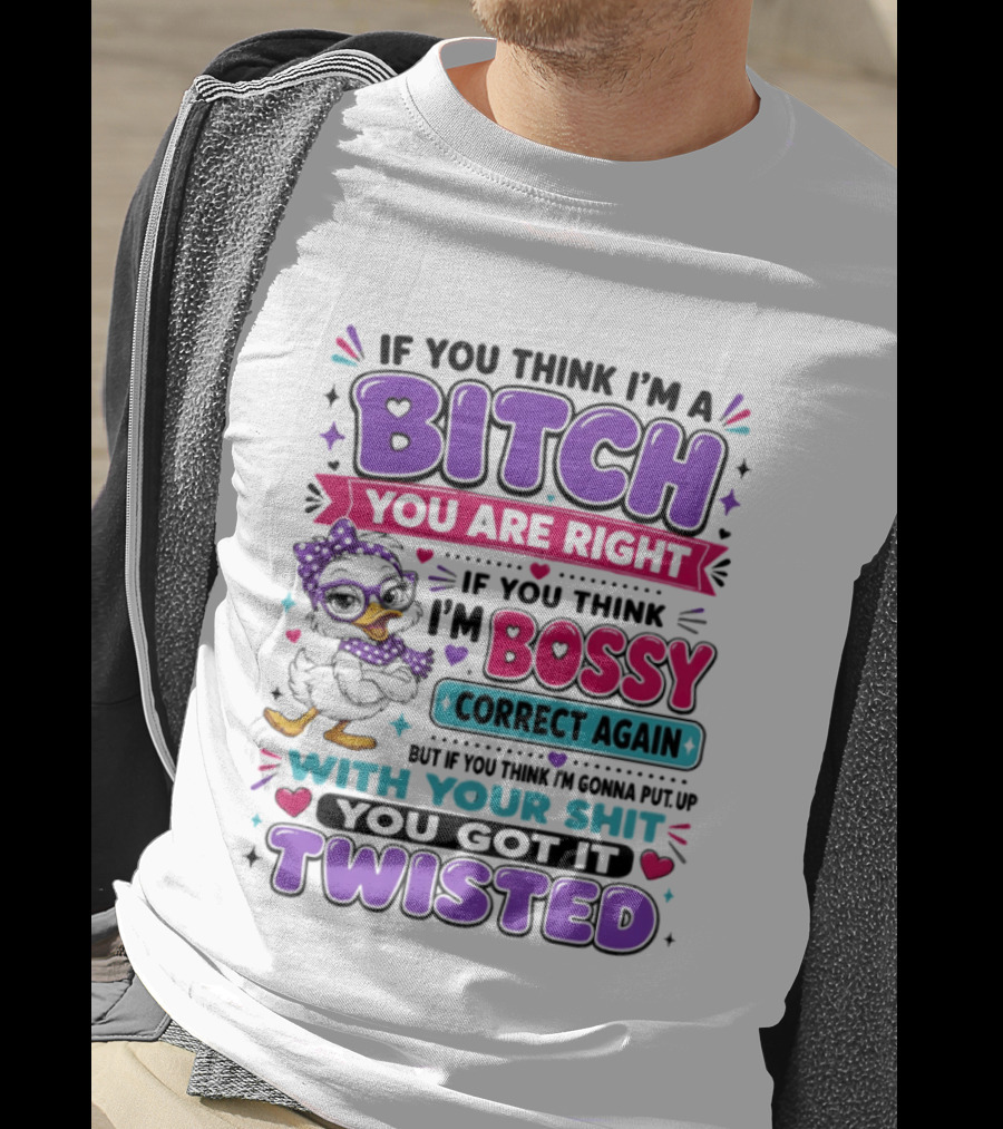 If You Think I'm A Bitch You Are Right Bossy Cartoon Duck Twisted T-Shirt