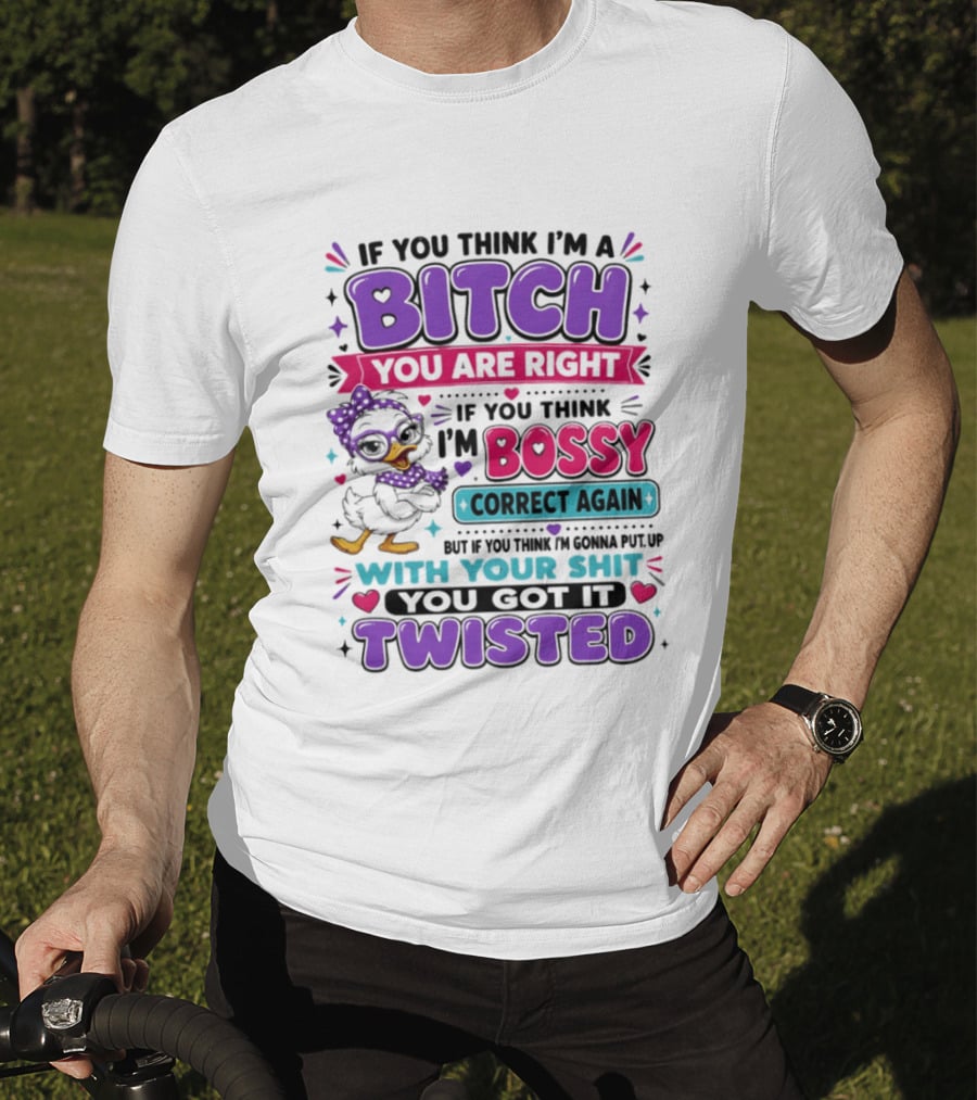 If You Think I'm A Bitch You Are Right Bossy Cartoon Duck Twisted T-Shirt