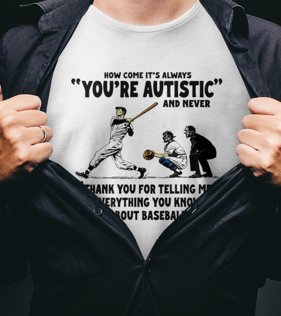How Come It's Always You're Autistic And Never Thank You For Telling Me Everything You Know About Baseball T-Shirt