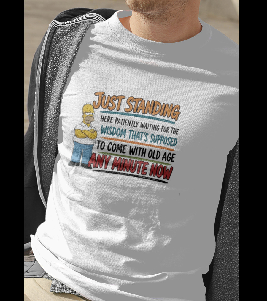 Just Standing Here Patiently Waiting For The Wisdom That's Supposed To Come With Old Age Any Minute Now T-Shirt