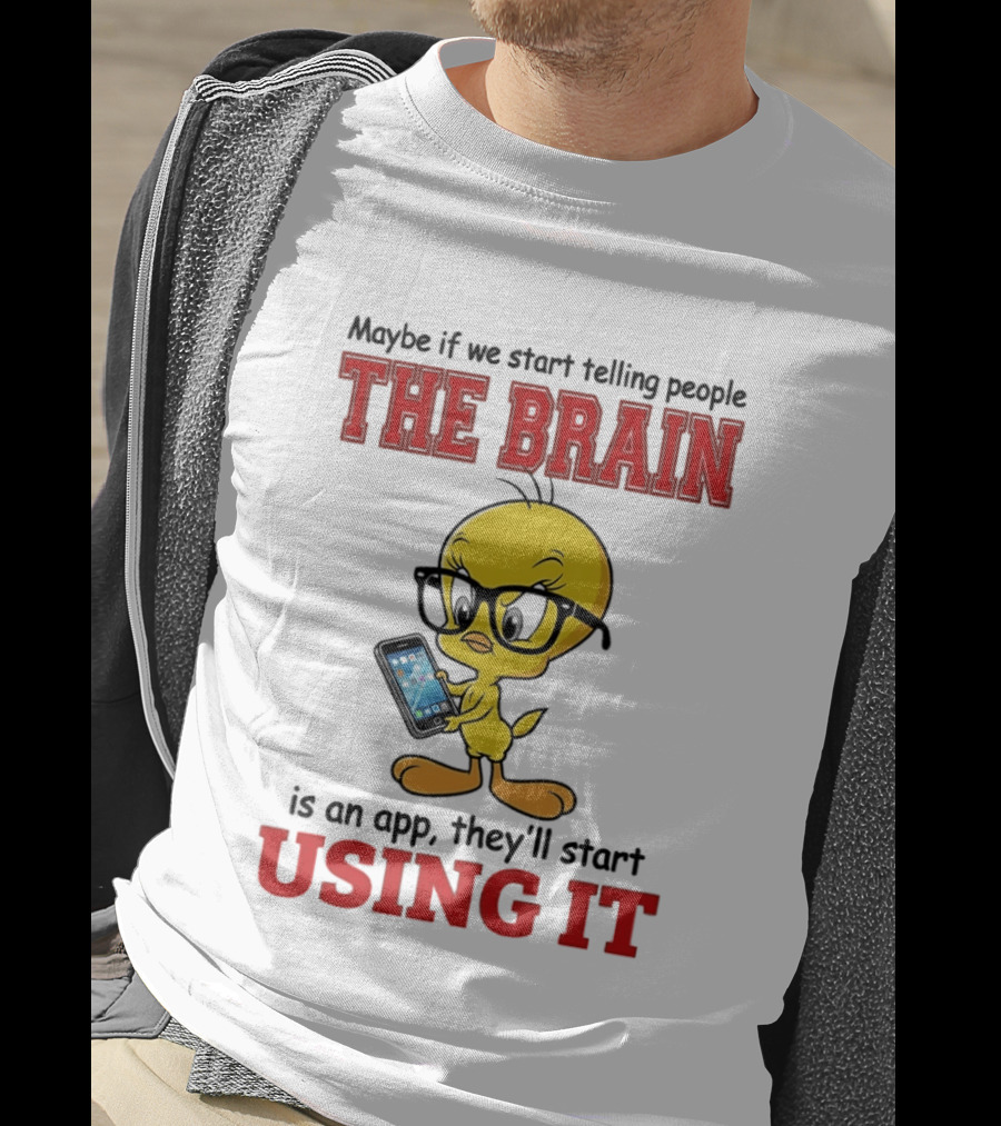 Maybe If We Start Telling People The Brain Is An App They'll Start Using It Tweety T-Shirt