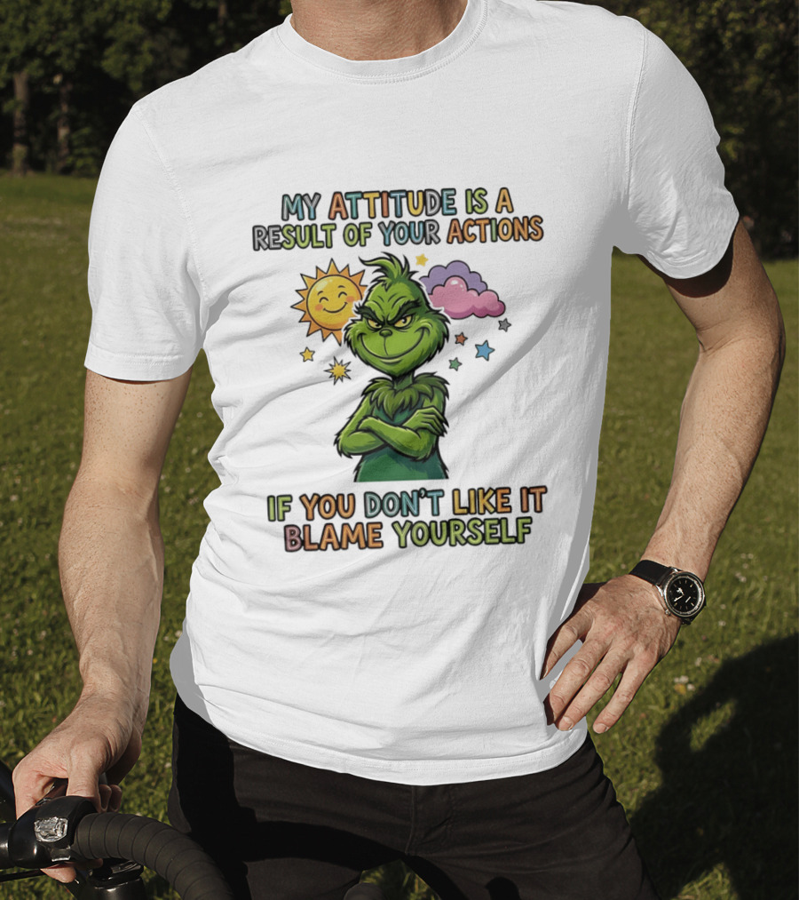 My Attitude Is A Result Of Your Actions Grinch Don't Like It Blame Yourself T-Shirt
