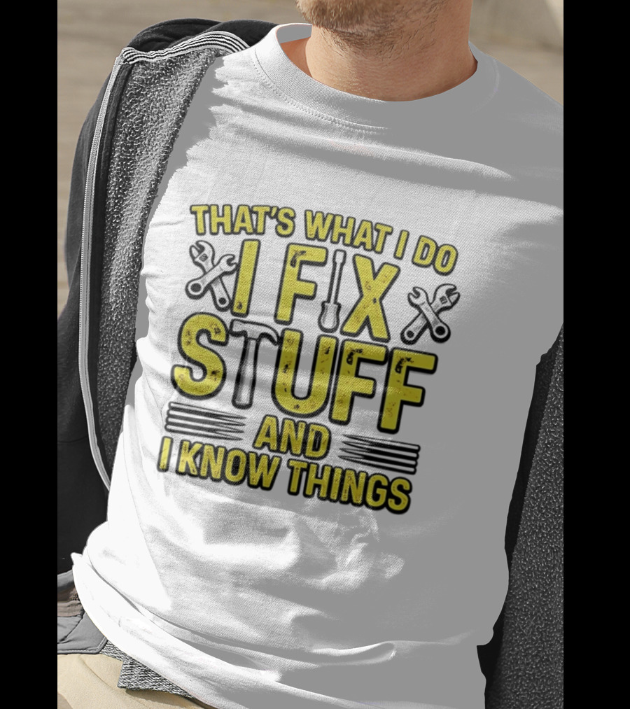 That's What I Do I Fix Stuff And I Know Things Wrench And Hammer T-Shirt