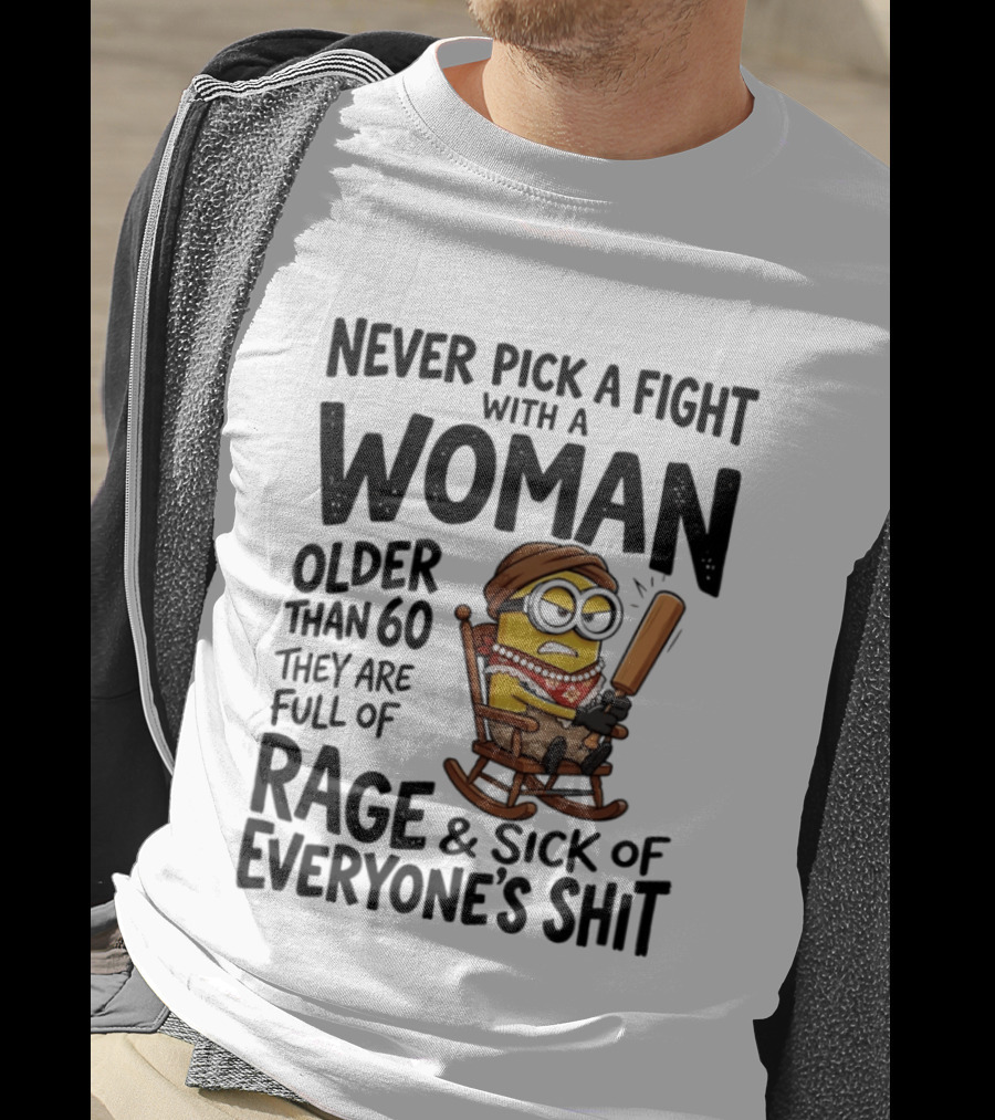 Never Pick A Fight With A Woman Older Than 60 Full Of Rage And Sick Of Everyone's Shit Minion T-Shirt