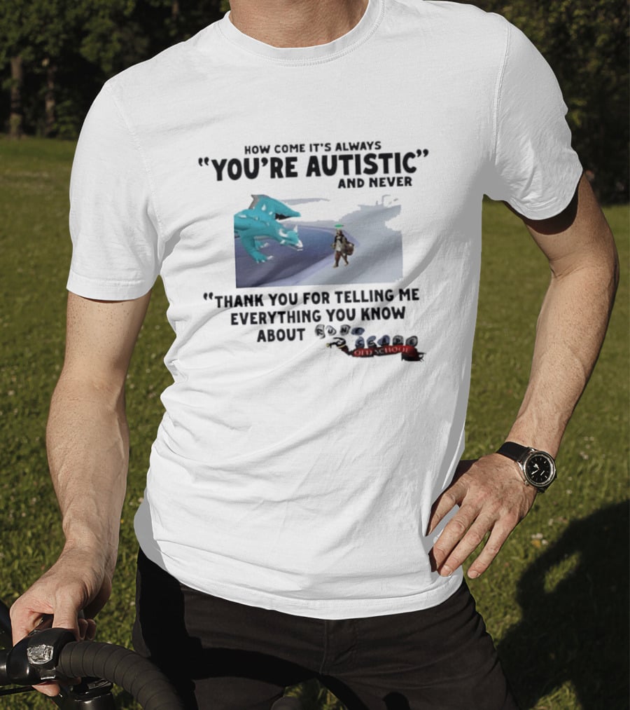 Oversized Fit How Come It's Always You're Autistic Thank You For Telling Me Everything You Know About OSRS Old School RuneScape Player Infodumping T-Shirt