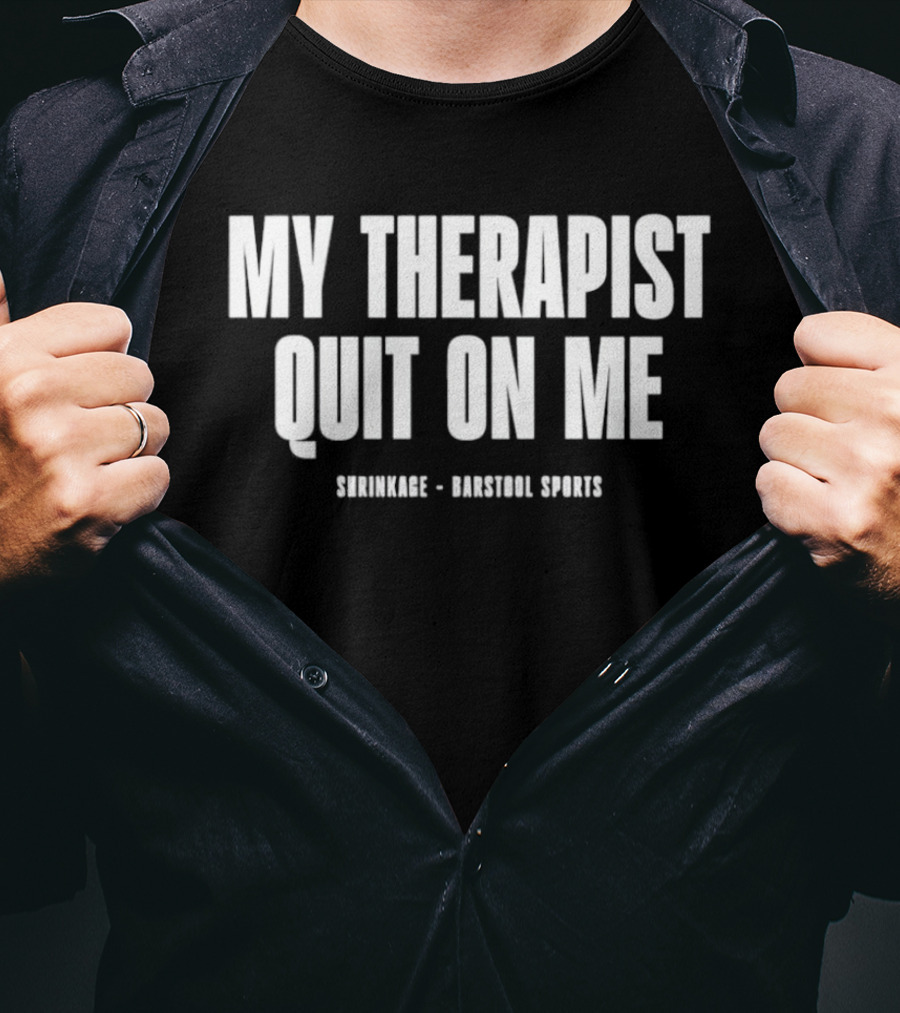 Shrinkage Barstool Sports My Therapist Quit On Me T-Shirt