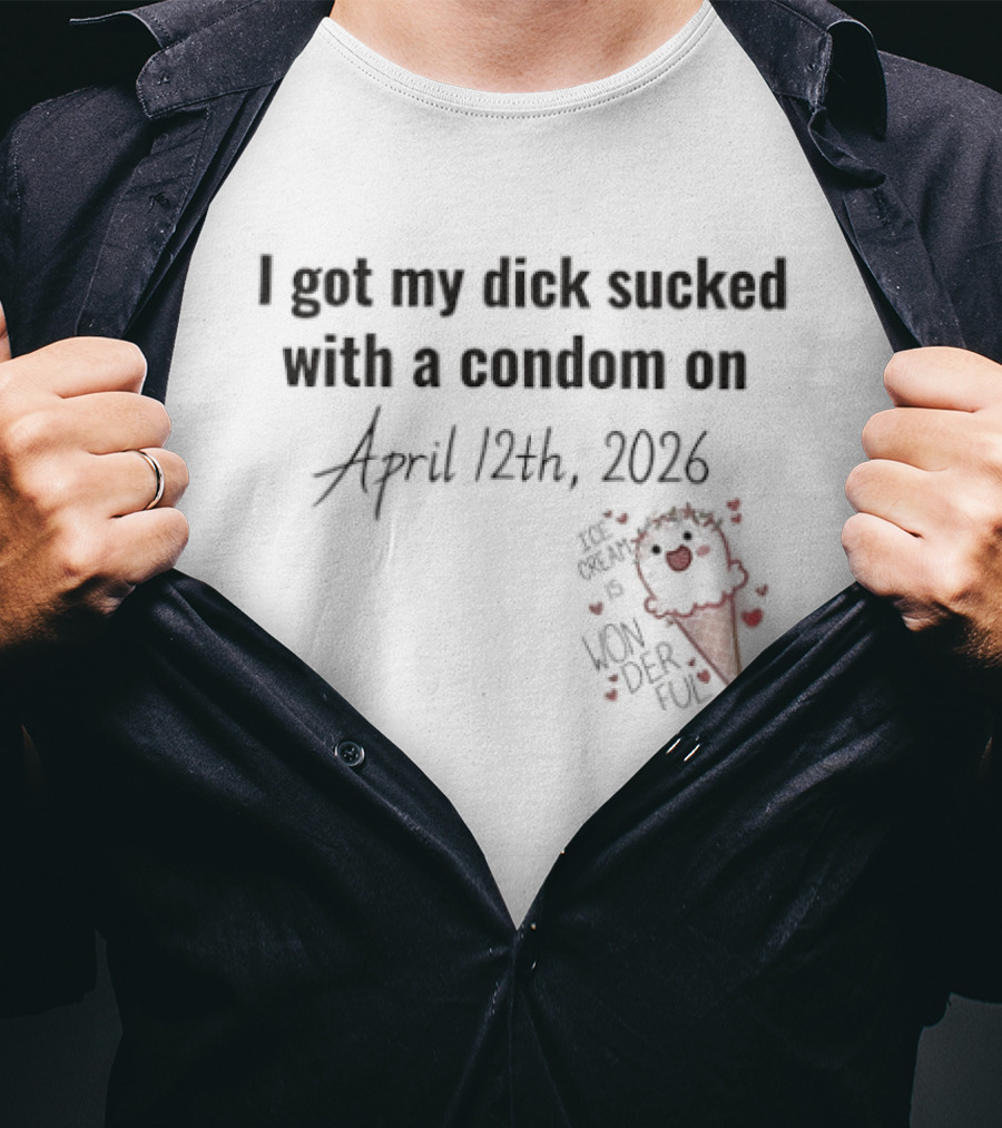 I Got My Dick Sucked With A Condom On April 12th 2026 T-Shirt