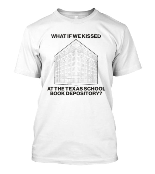 What If We Kissed At The Texas School Book Depository T-Shirt