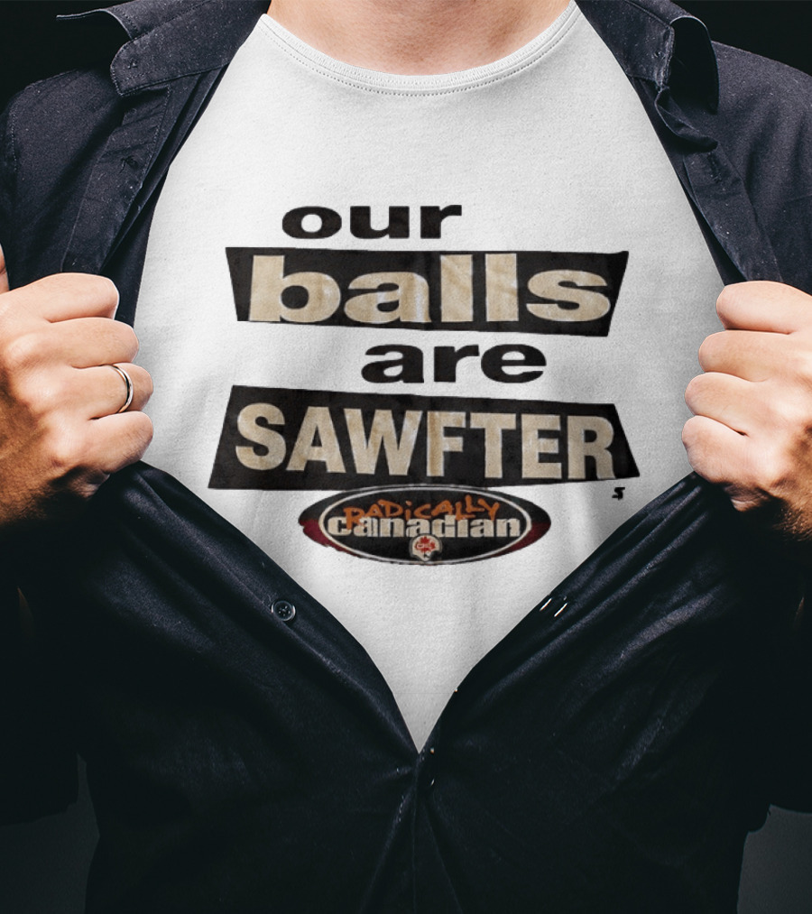 Radically Canadian Our Balls Are Sawfter T-Shirt
