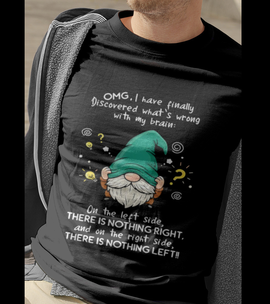 OMG I Have Finally Discovered What's Wrong With My Brain Gnome There Is Nothing Right Left T-Shirt