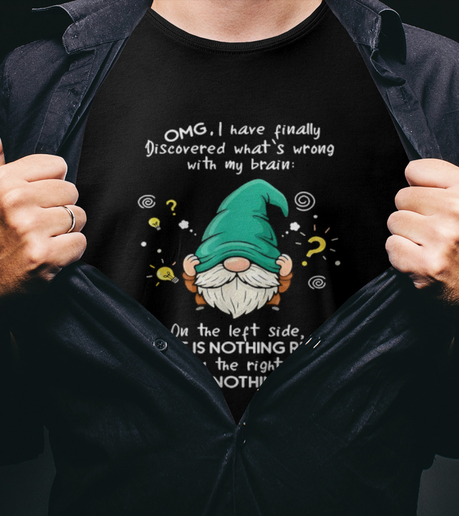 OMG I Have Finally Discovered What's Wrong With My Brain Gnome There Is Nothing Right Left T-Shirt