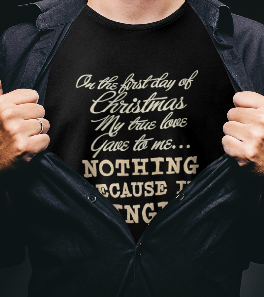 On The First Day Of Christmas My True Love Gave Me Nothing Because I'm Single T-Shirt