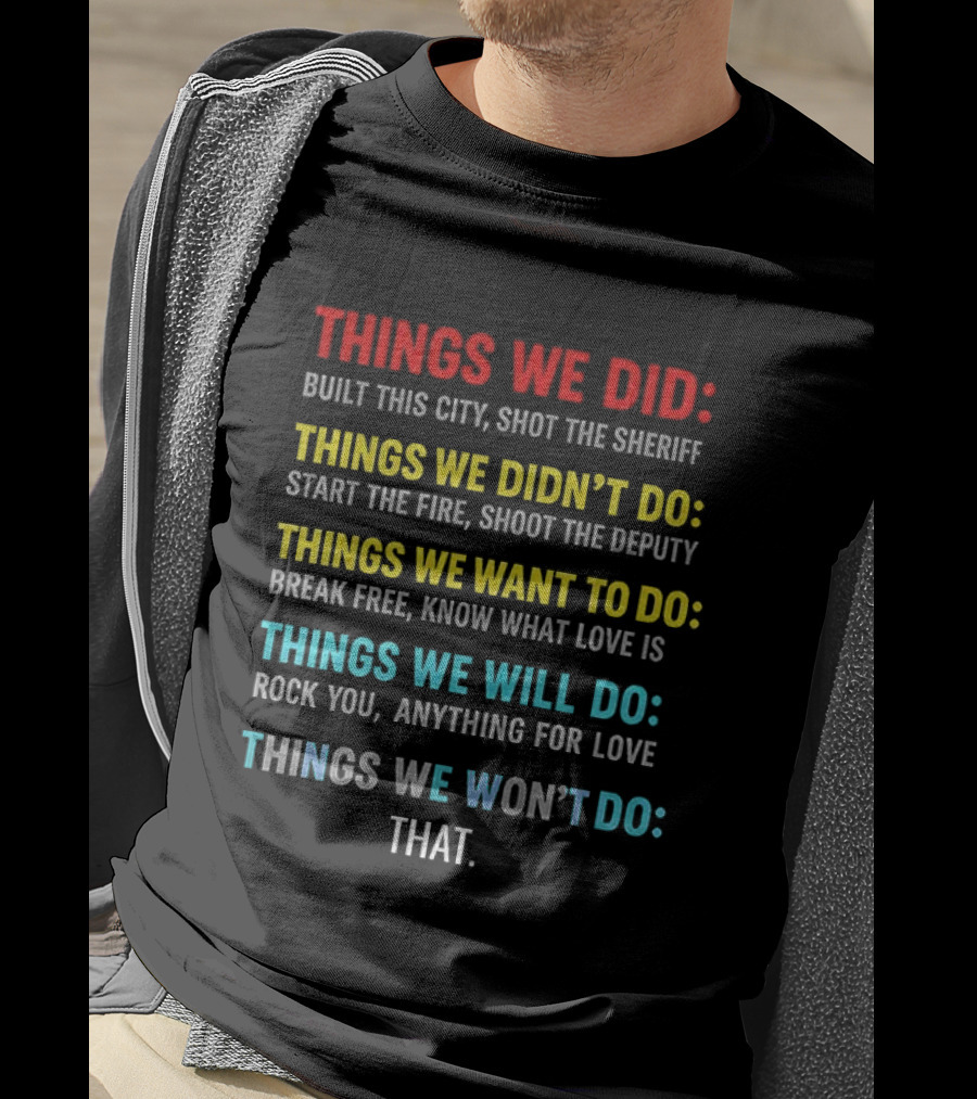Things We Did Built This City Shot The Sheriff Didn't Do Start The Fire Want To Do Break Free Will Rock You Won't Do That T-Shirt