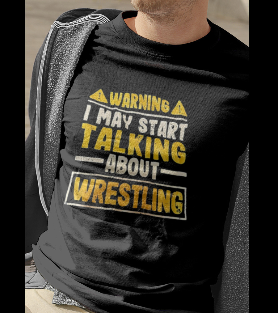 Warning I May Start Talking About Wrestling T-Shirt
