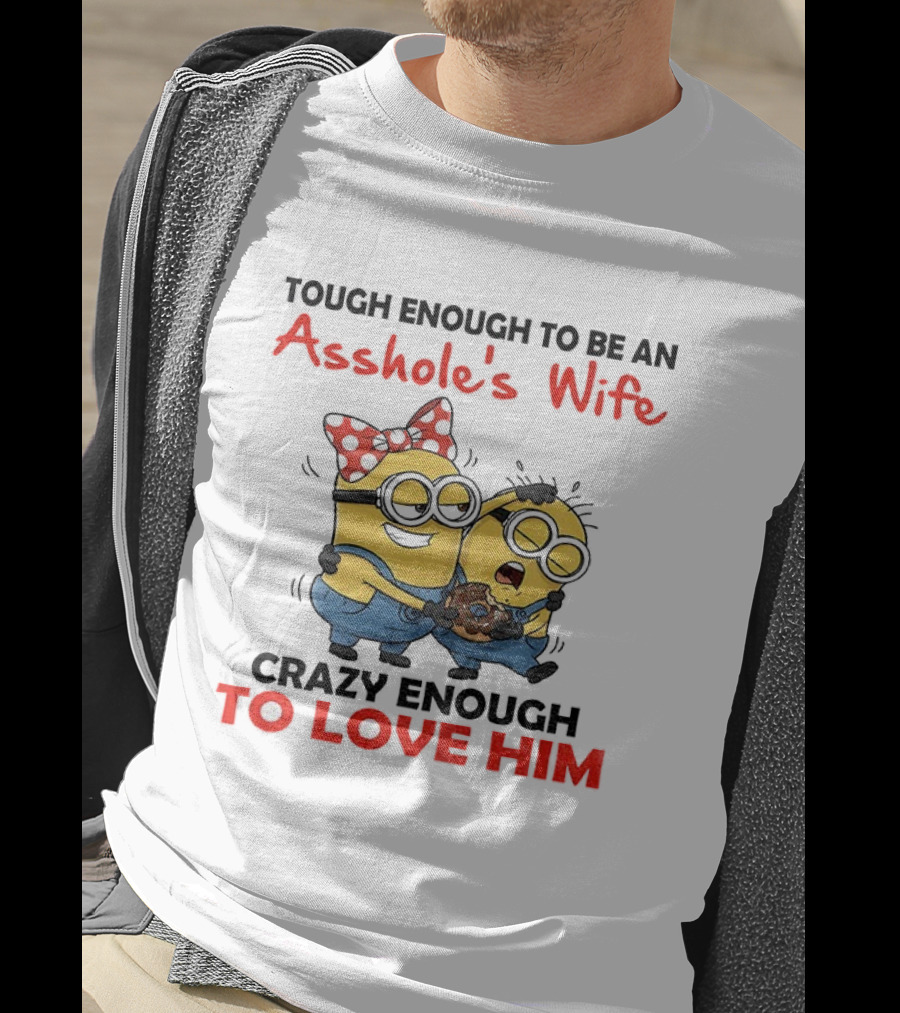 Minion Tough Enough To Be An Asshole's Wife Crazy Enough To Love Him T-Shirt