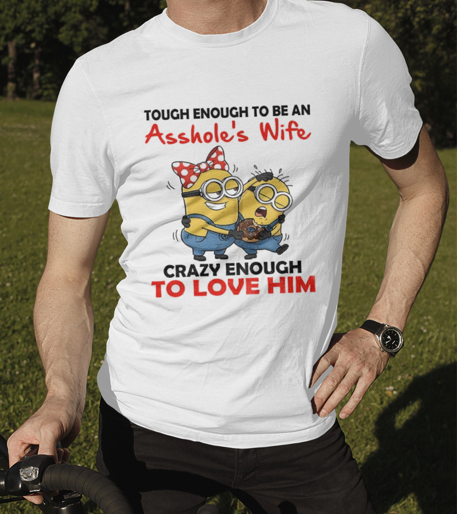 Minion Tough Enough To Be An Asshole's Wife Crazy Enough To Love Him T-Shirt