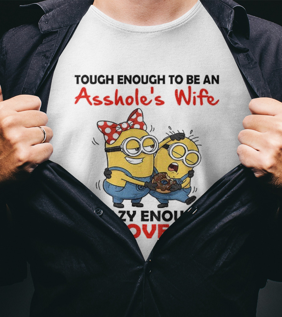 Minion Tough Enough To Be An Asshole's Wife Crazy Enough To Love Him T-Shirt