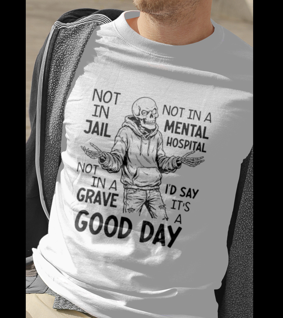 Not In Jail Not In A Mental Hospital Not In A Grave It's A Good Day T-Shirt