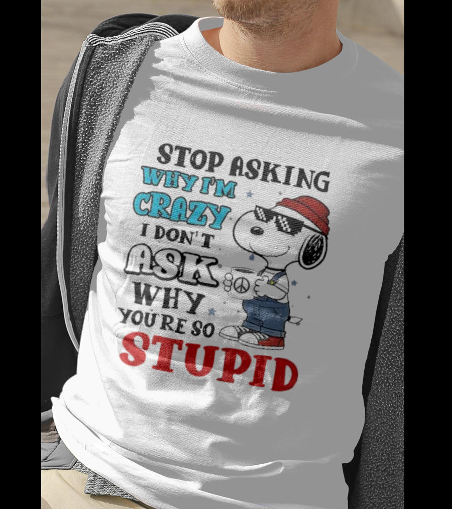Snoopy Stop Asking Why I'm Crazy I Don’t Ask Why You’re So Stupid T-Shirt
