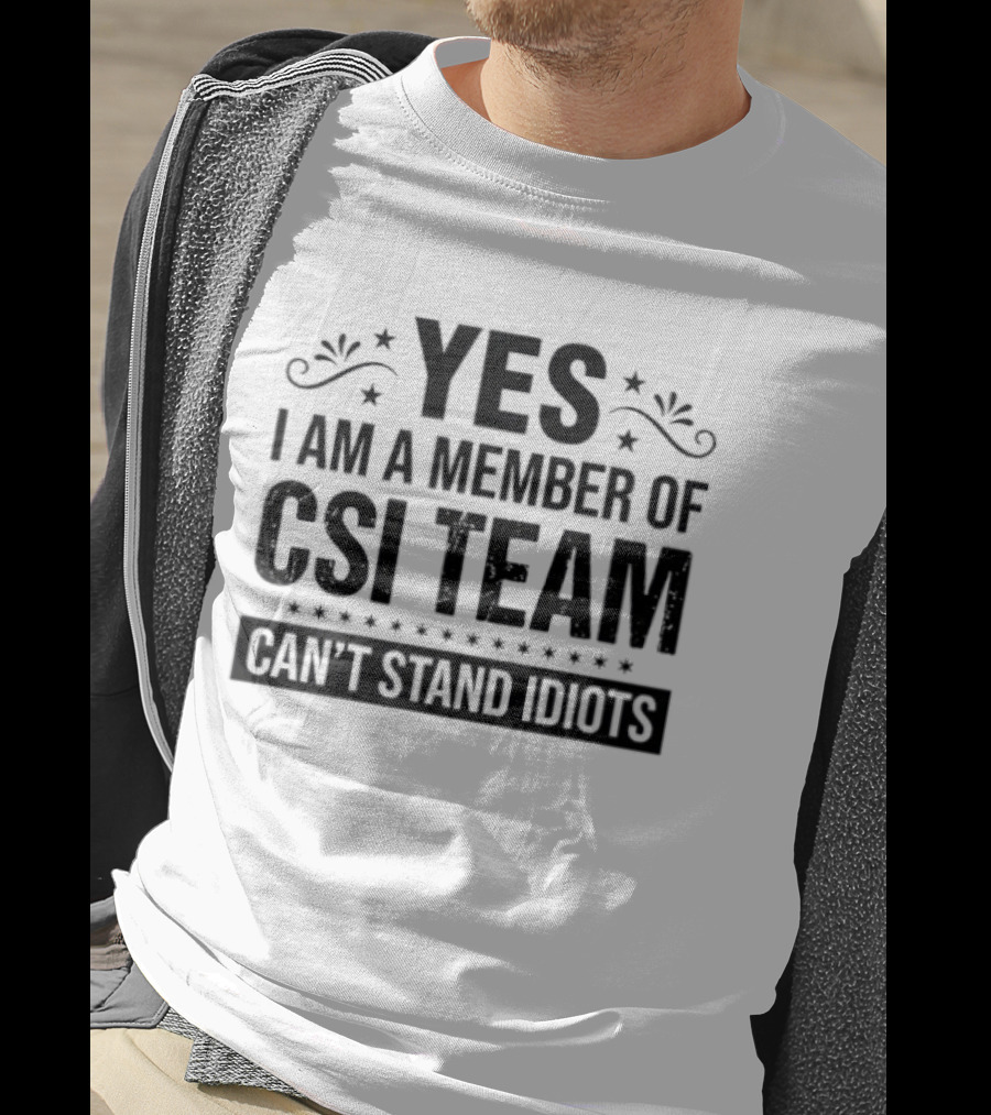 Yes I Am A Member Of CSI Team Can't Stand Idiots T-Shirt