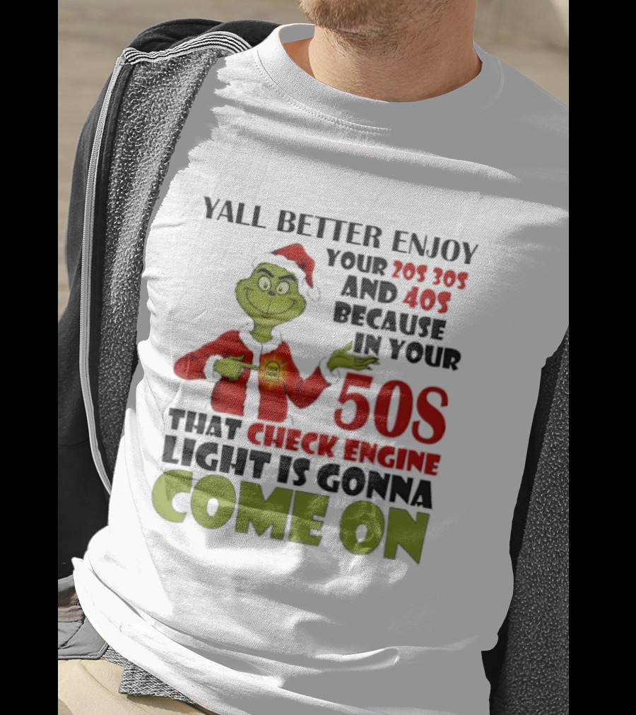 Y’all Better Enjoy Your 205 305 And 40s Because In Your 50s That Check Engine Light Is Gonna Come On Grinch T-Shirt