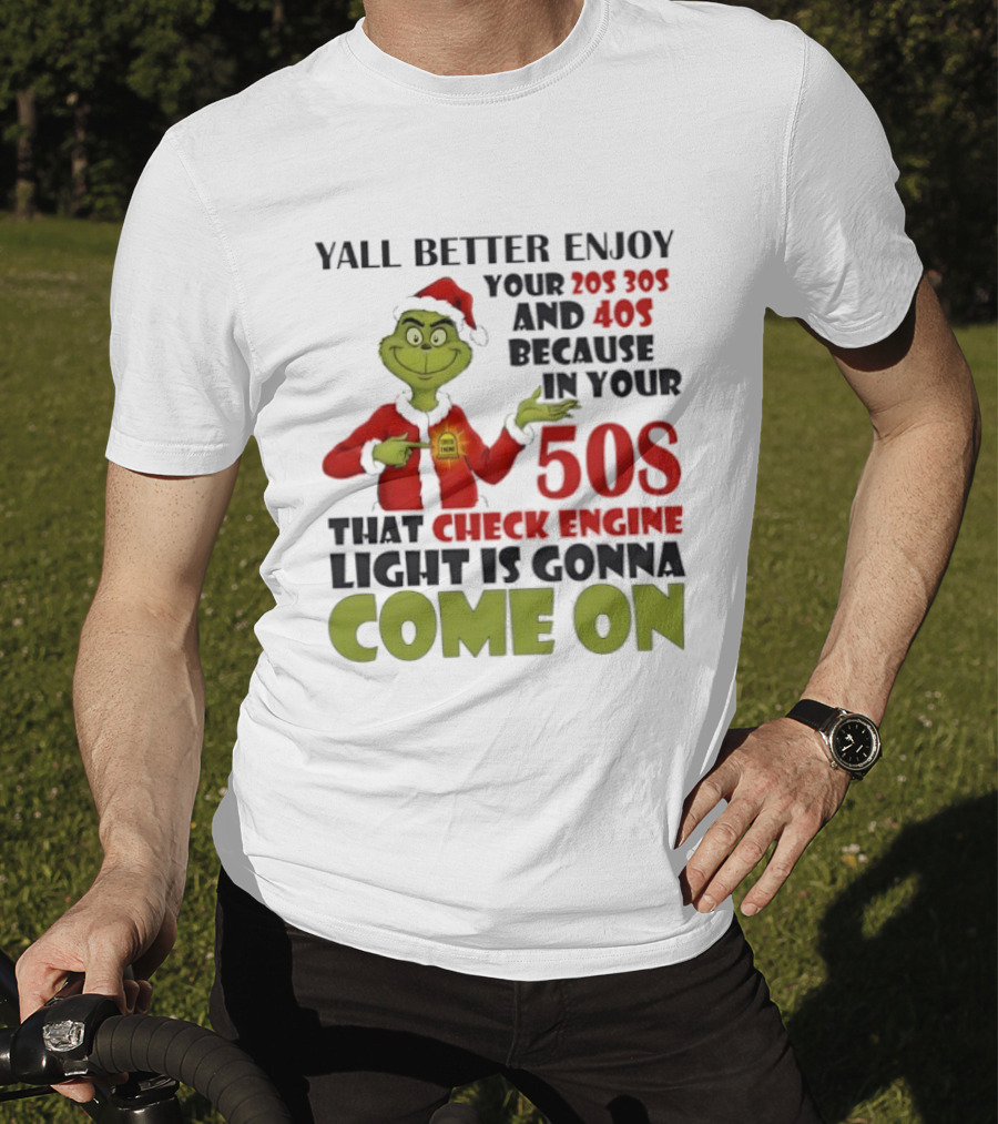 Y’all Better Enjoy Your 205 305 And 40s Because In Your 50s That Check Engine Light Is Gonna Come On Grinch T-Shirt