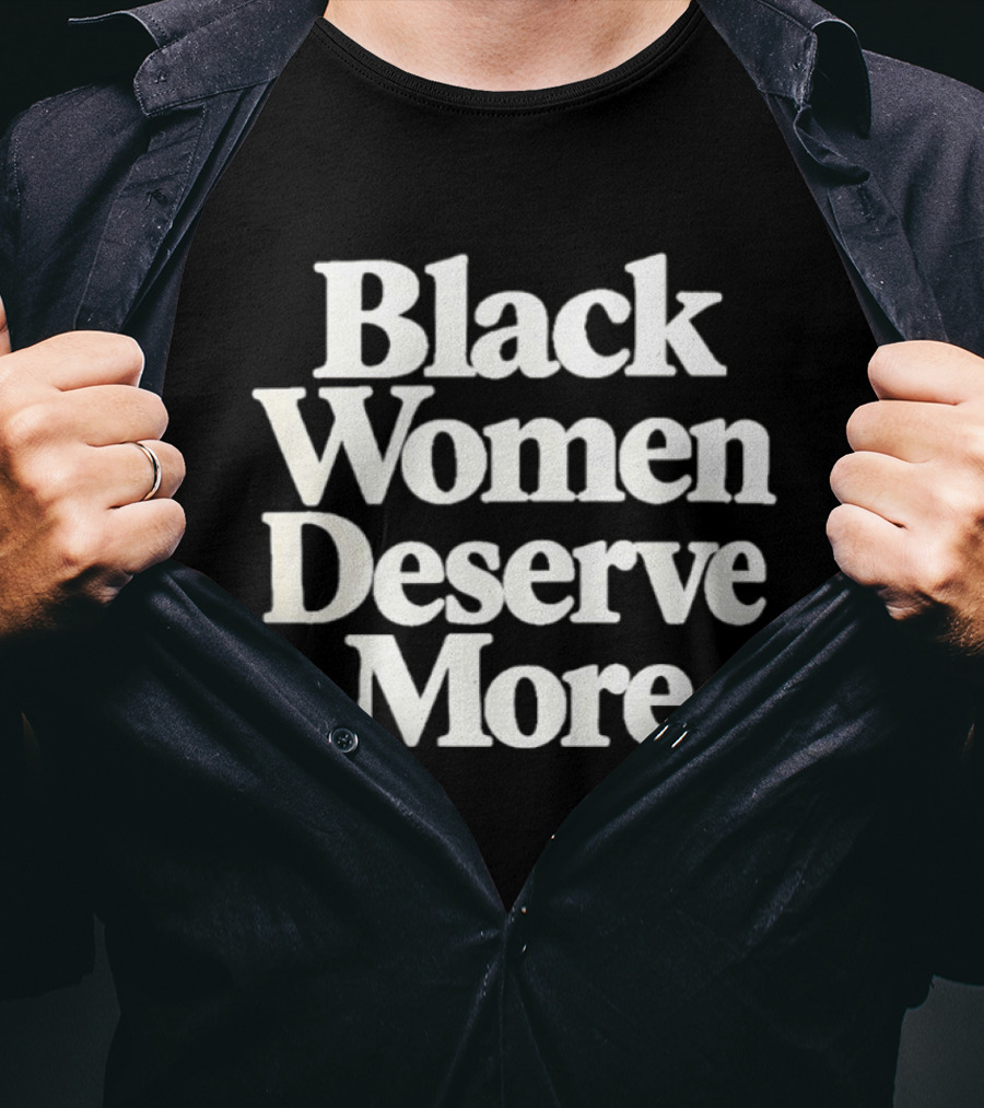 Black Women Deserve More Empowerment Equality Justice Inclusion Awareness T-Shirt