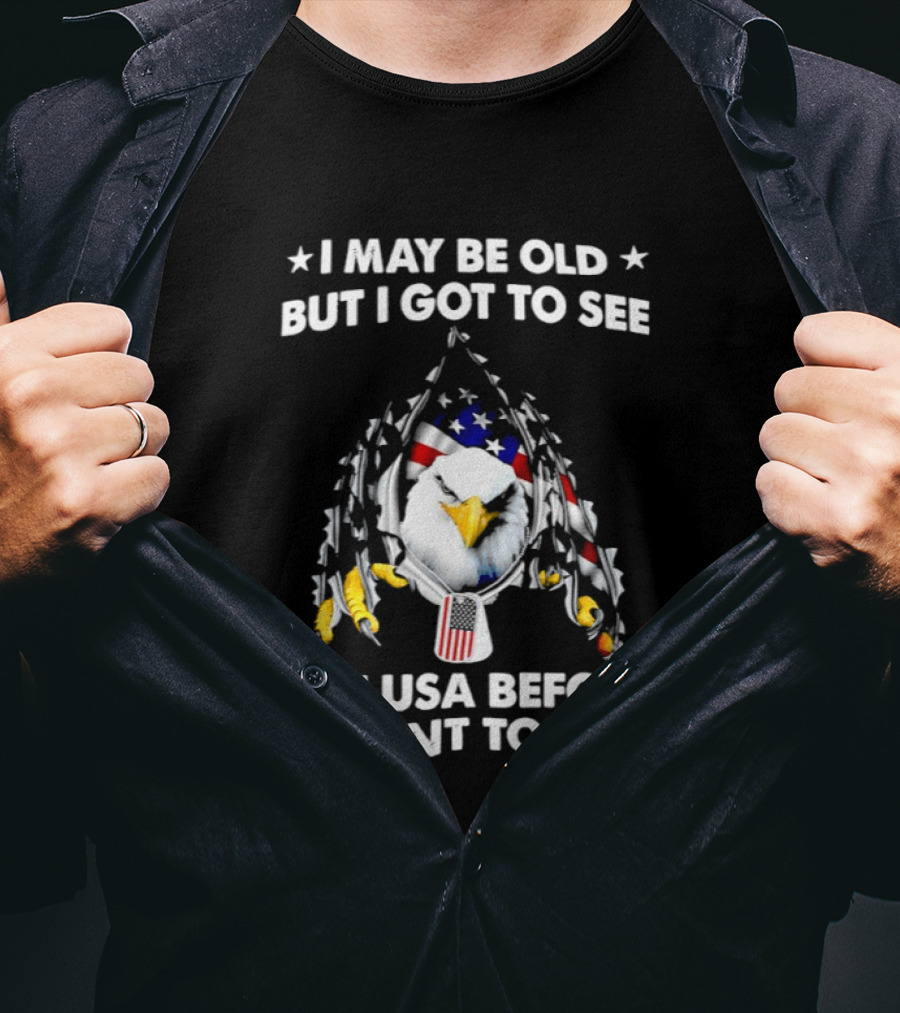 I May Be Old But I Got To See The USA Before It Went To Sht Eagle Patriotic T-Shirt
