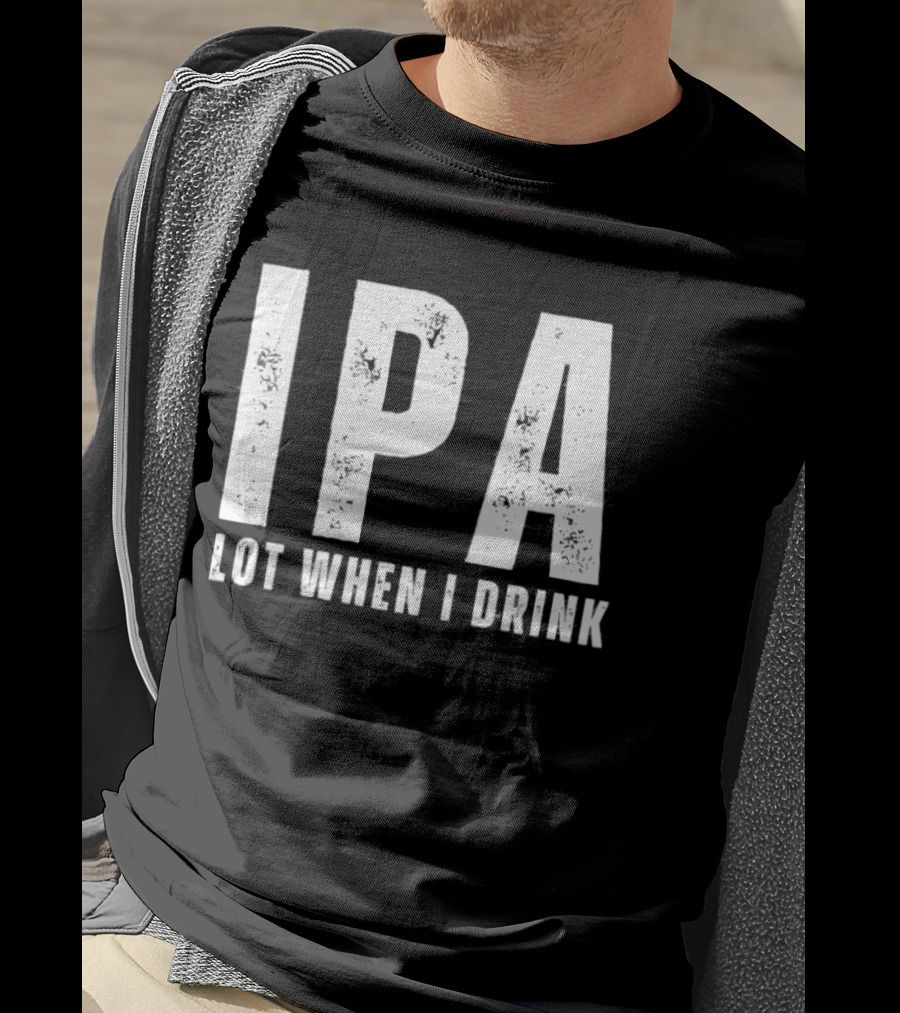 IPA Lot When I Drink Funny Beer Lover Phrase T-Shirt