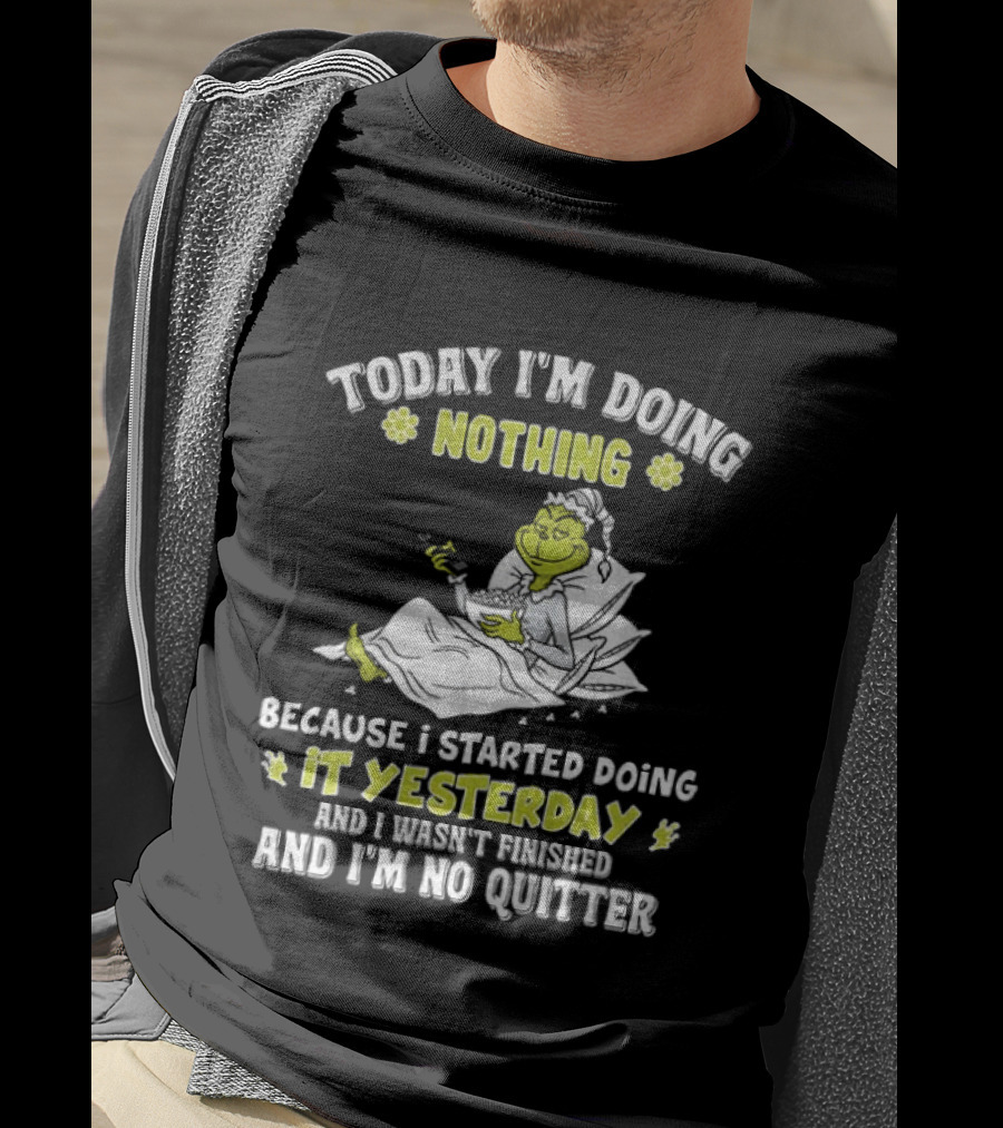 Grinch Today I'm Doing Nothing Because I Started Doing It Yesterday And I Wasn't Finished And I'm No Quitter T-Shirt