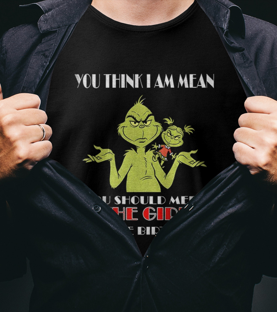 You Think I Am Mean You Should Meet The Girl I Gave Birth To Grinch T-Shirt