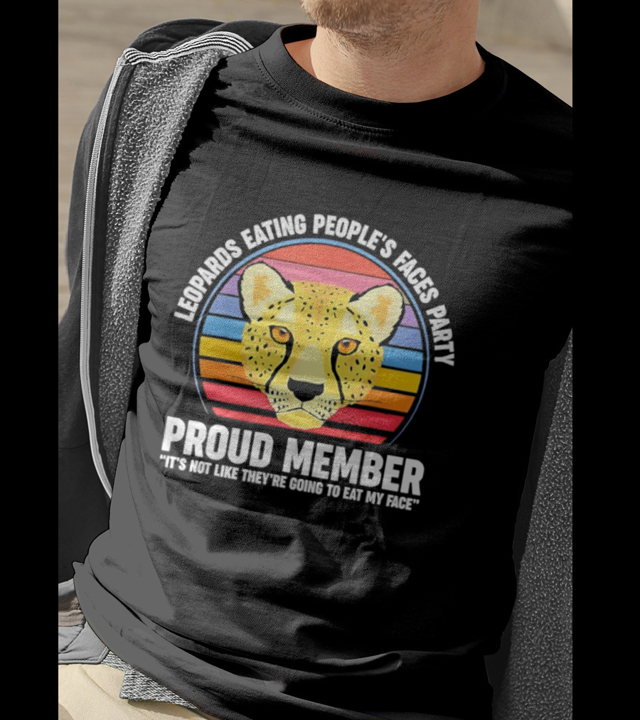 Leopards Eating People’s Faces Party Proud Member It’s Not Like They’re Going To Eat My Face T-Shirt