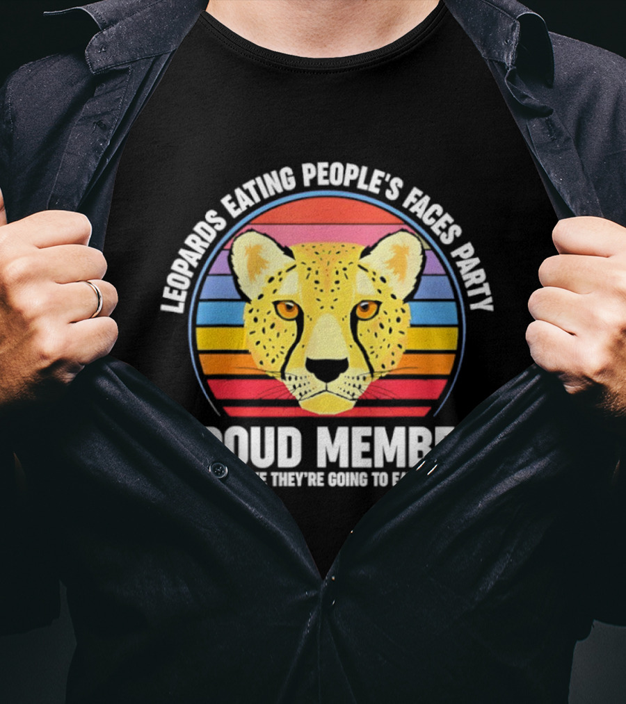Leopards Eating People’s Faces Party Proud Member It’s Not Like They’re Going To Eat My Face T-Shirt
