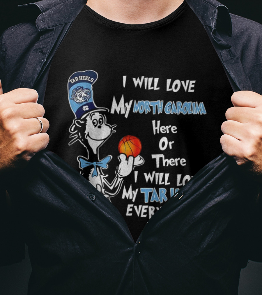 I Will Love My North Carolina Here Or There I Will Love My Tar Heels Everywhere T-Shirt