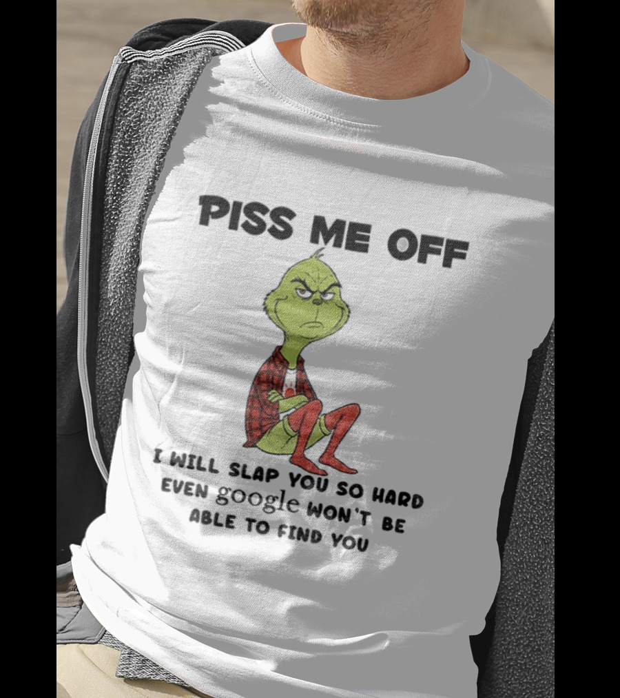 Grinch Piss Me Off I Will Slap You So Hard Even Google Won’t Be Able To Find You T-Shirt