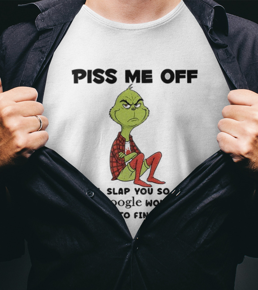 Grinch Piss Me Off I Will Slap You So Hard Even Google Won’t Be Able To Find You T-Shirt