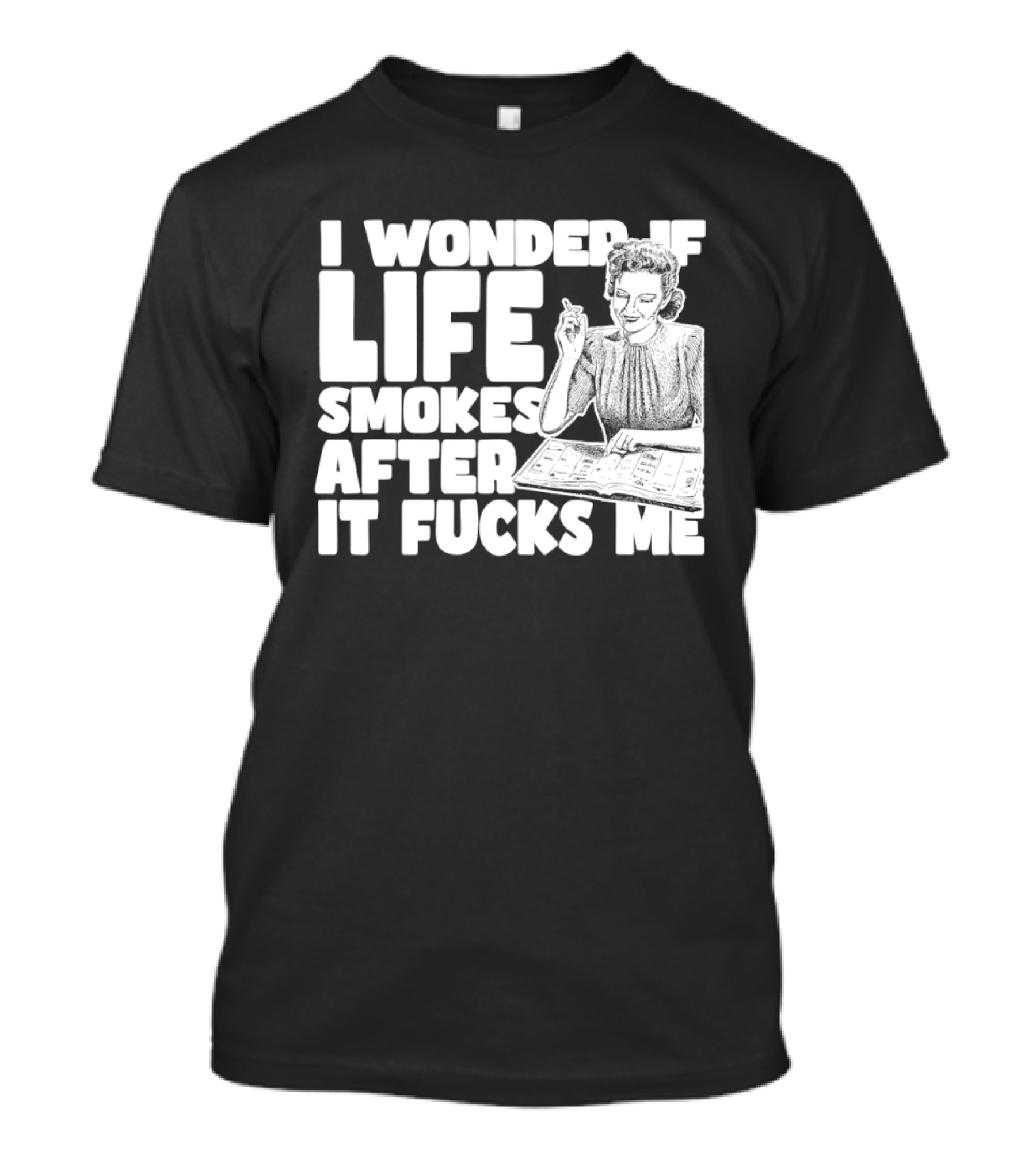 I Wonder If Life Smokes After It Fcks Me Iconic Humor T-Shirt