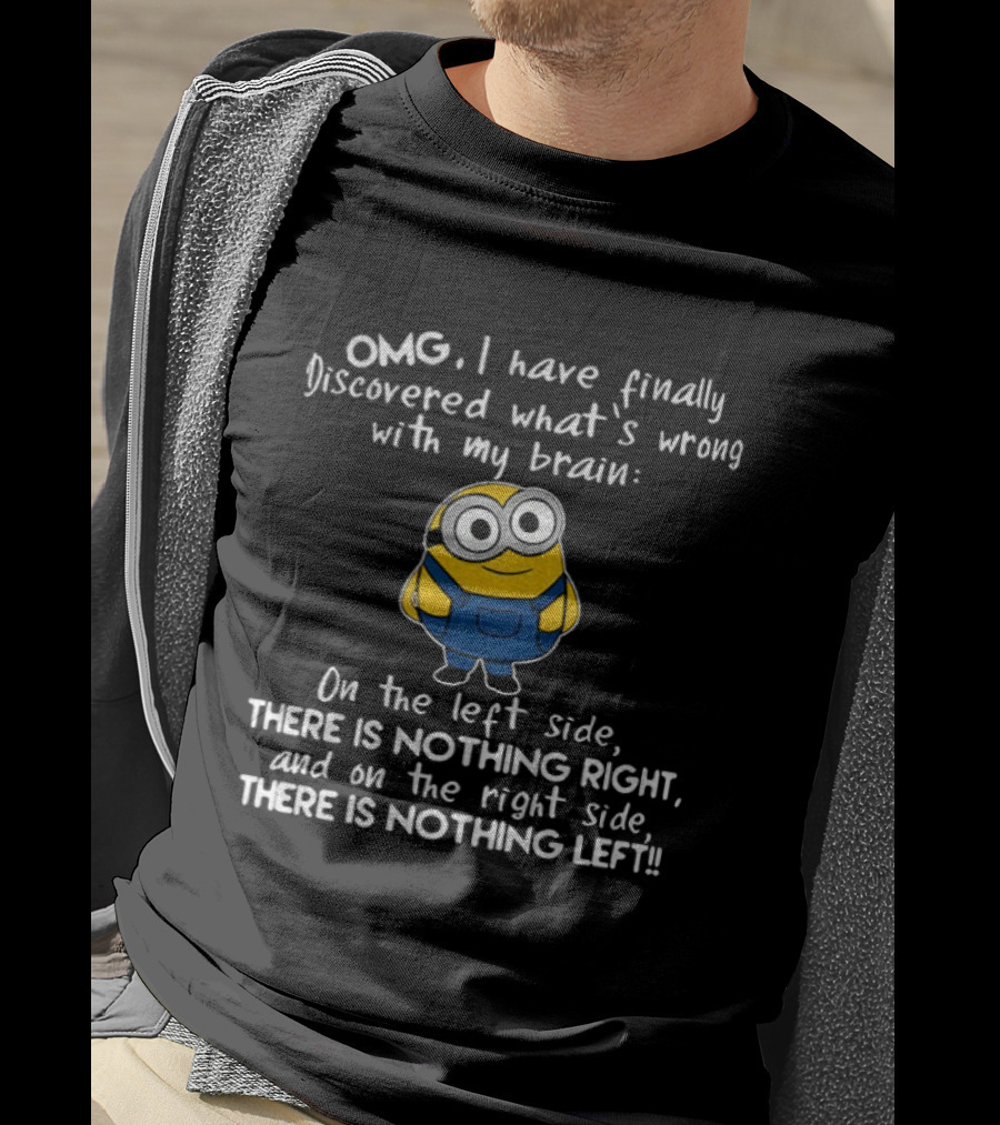 OMG Minion Discovered What's Wrong With My Brain Left Side Nothing Right Right Side Nothing Left T-Shirt