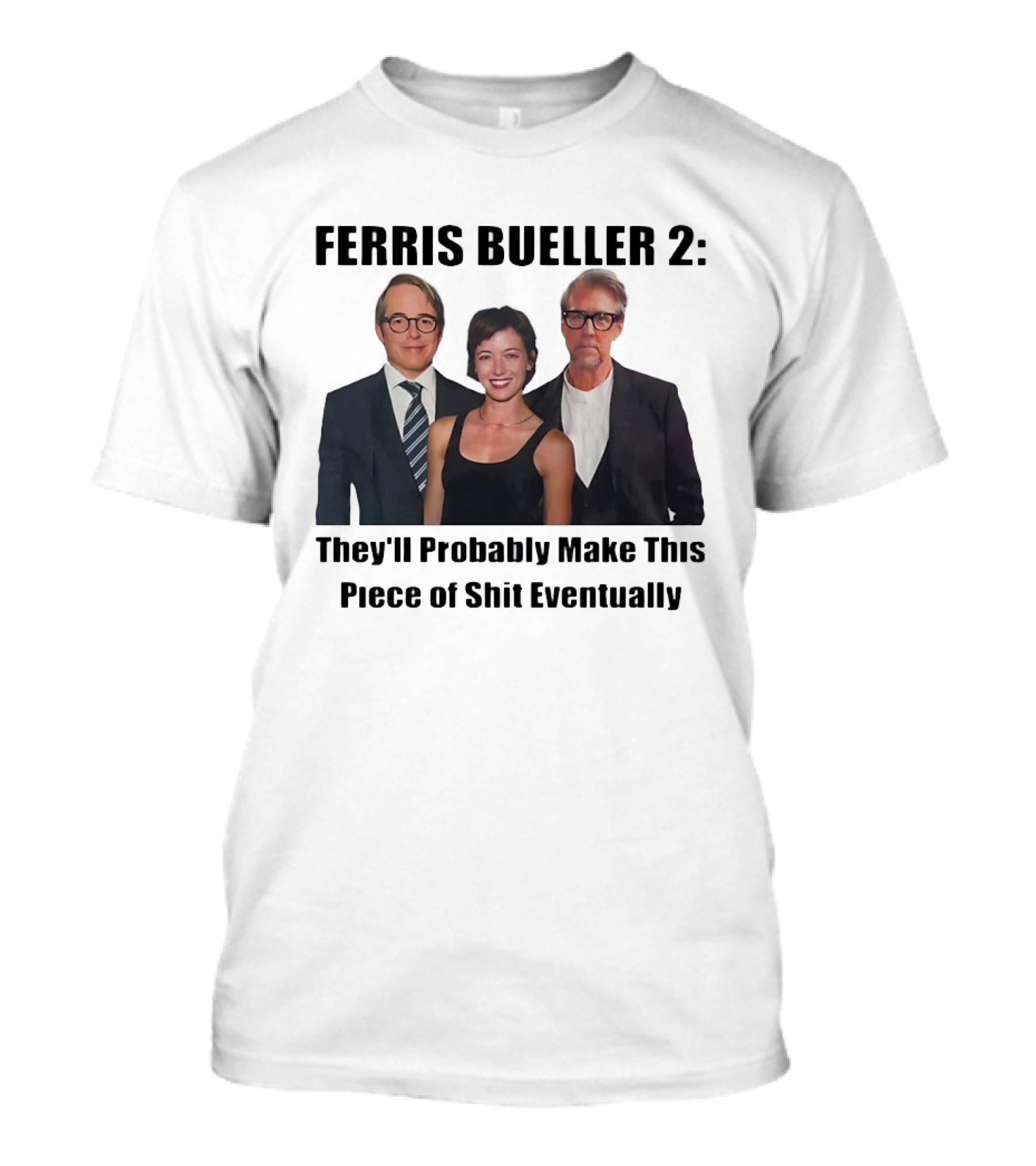 Ferris Bueller 2 They'll Probably Make This Piece Of Shit Eventually T-Shirt