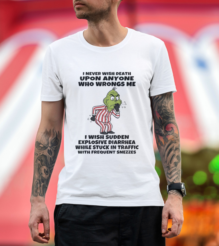 Grinch I Never Wish Death Upon Anyone Who Wrongs Me I Wish Sudden Explosive Diarrhea While Stuck In Traffic With Frequent Sneezes T-Shirt