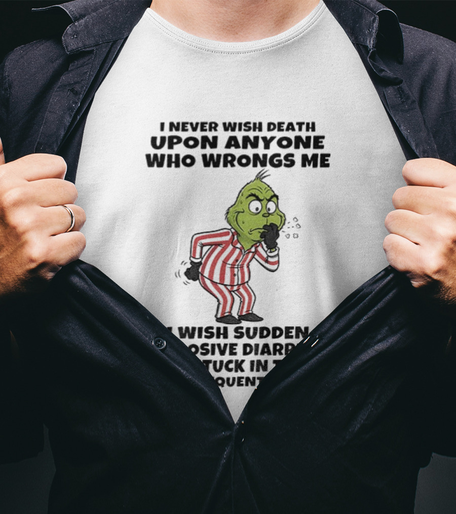 Grinch I Never Wish Death Upon Anyone Who Wrongs Me I Wish Sudden Explosive Diarrhea While Stuck In Traffic With Frequent Sneezes T-Shirt