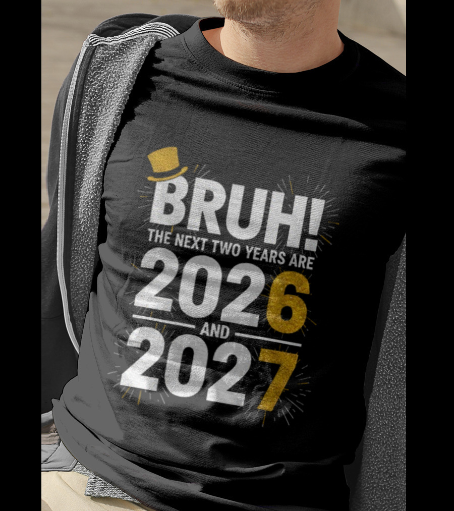 BRUH The Next Two Years Are 2026 And 2027 Fireworks New Year Celebration T-Shirt