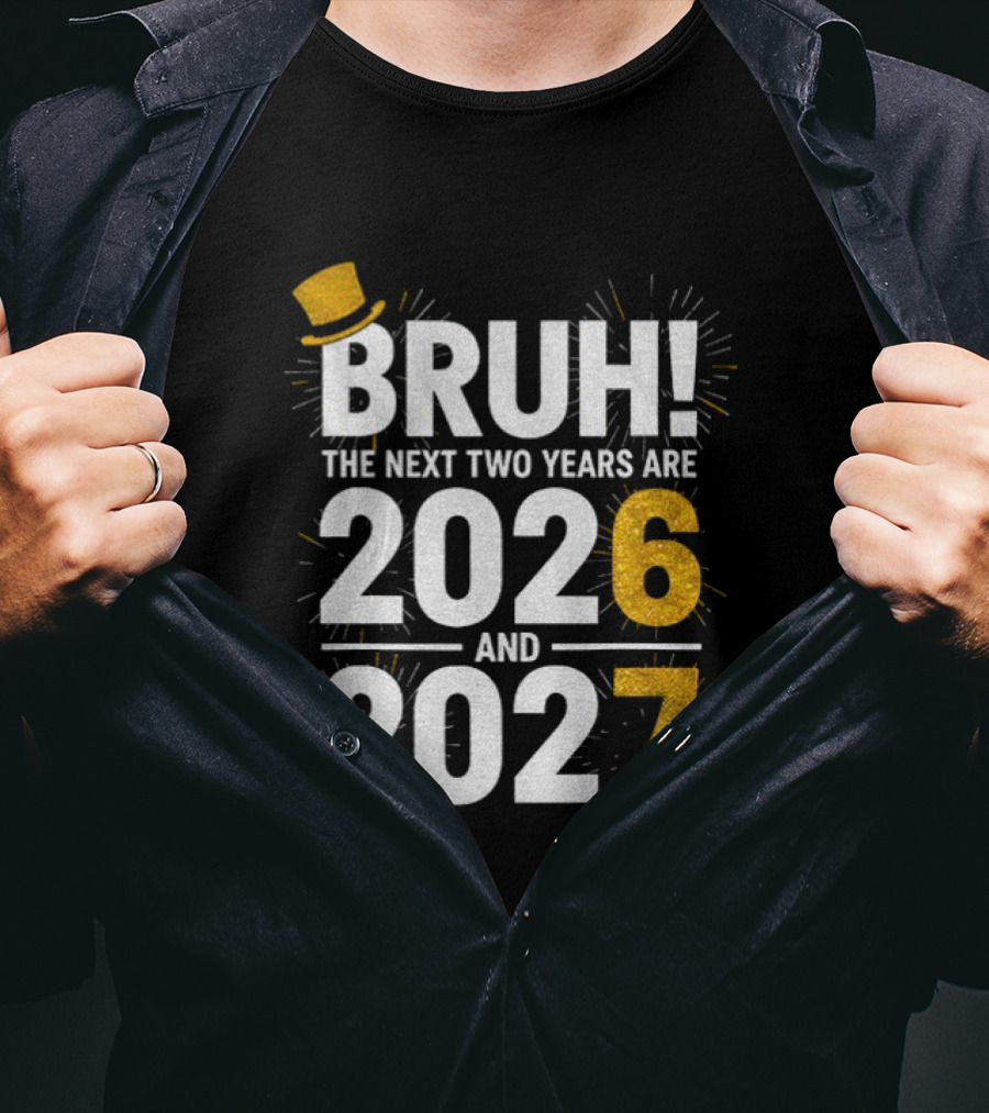 BRUH The Next Two Years Are 2026 And 2027 Fireworks New Year Celebration T-Shirt