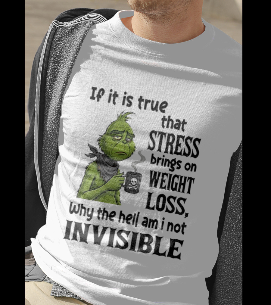 Grinch Stress Weight Loss Why Am I Not Invisible T-Shirt