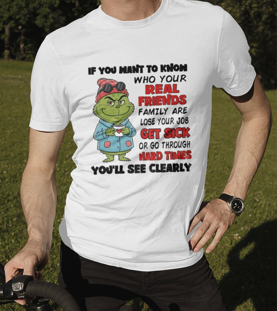 Grinch Real Friends Family Get Sick Hard Times You'll See Clearly T-Shirt
