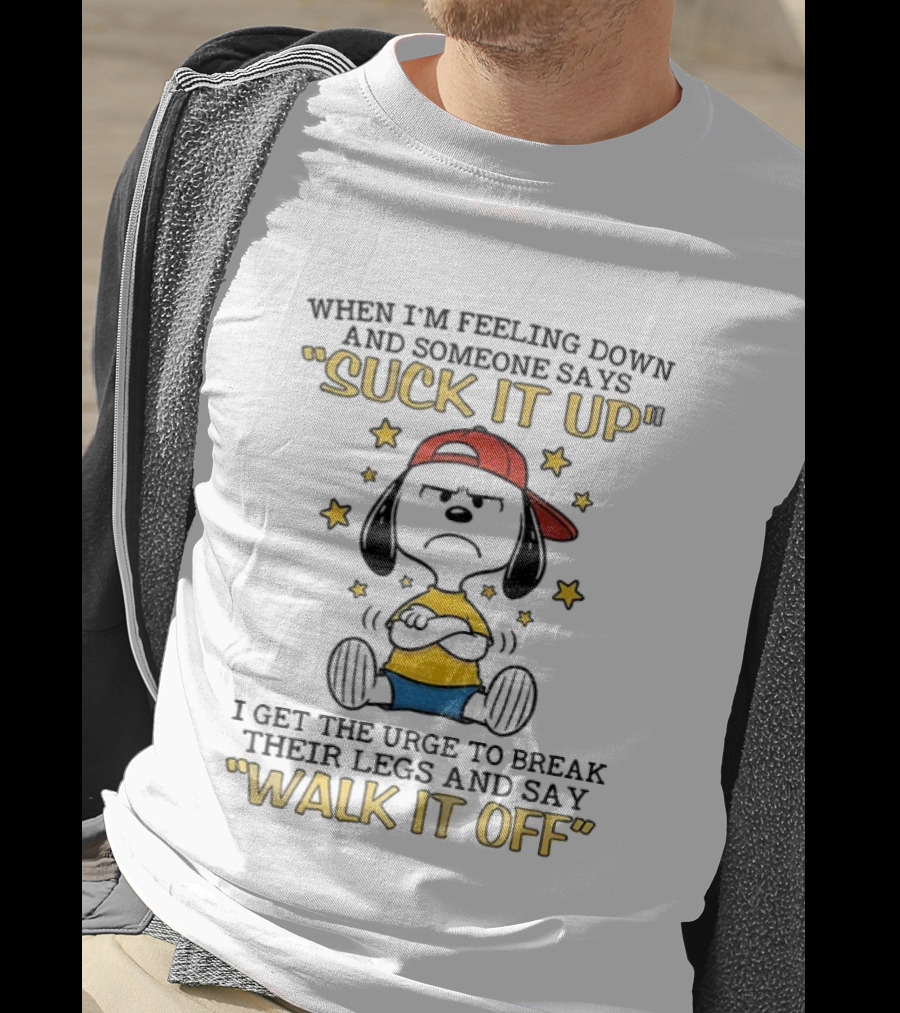 Snoopy Feeling Down Suck It Up Urge To Break Legs Walk It Off T-Shirt